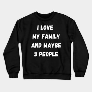 I LOVE MY FAMILY AND MAYBE 3 PEOPLE Crewneck Sweatshirt